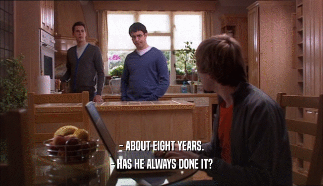 - ABOUT EIGHT YEARS. - HAS HE ALWAYS DONE IT? 