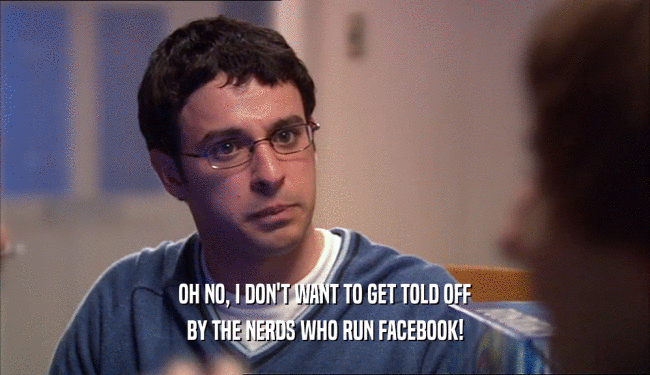 OH NO, I DON'T WANT TO GET TOLD OFF BY THE NERDS WHO RUN FACEBOOK! 