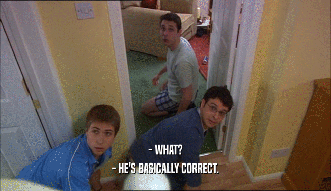 - WHAT? - HE'S BASICALLY CORRECT. 