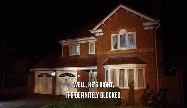 WELL, HE'S RIGHT, IT'S DEFINITELY BLOCKED. 