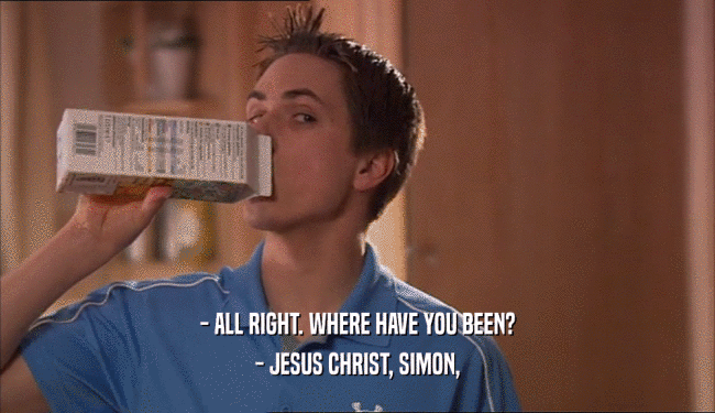 - ALL RIGHT. WHERE HAVE YOU BEEN? - JESUS CHRIST, SIMON, 