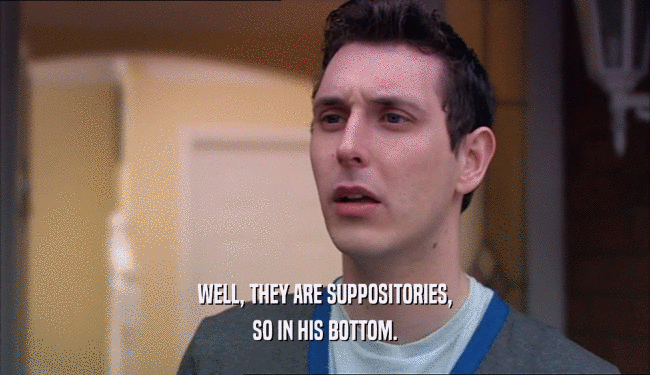 WELL, THEY ARE SUPPOSITORIES, SO IN HIS BOTTOM. 