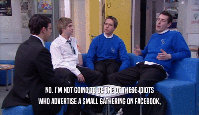 NO. I'M NOT GOING TO BE ONE OF THESE IDIOTS WHO ADVERTISE A SMALL GATHERING ON FACEBOOK, 