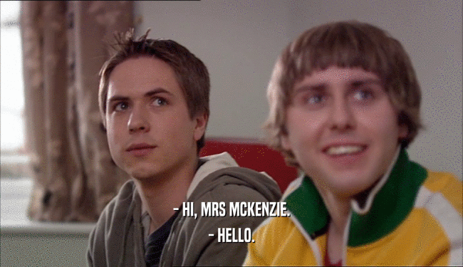 - HI, MRS MCKENZIE. - HELLO. 