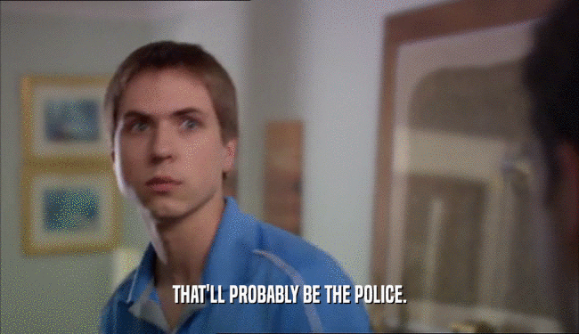 THAT'LL PROBABLY BE THE POLICE.  