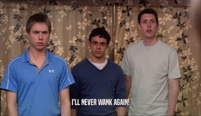 I'LL NEVER WANK AGAIN!  