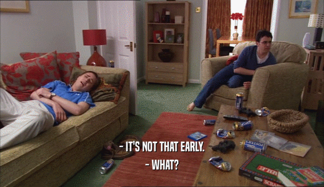 - IT'S NOT THAT EARLY. - WHAT? 