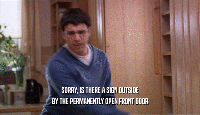SORRY, IS THERE A SIGN OUTSIDE BY THE PERMANENTLY OPEN FRONT DOOR 