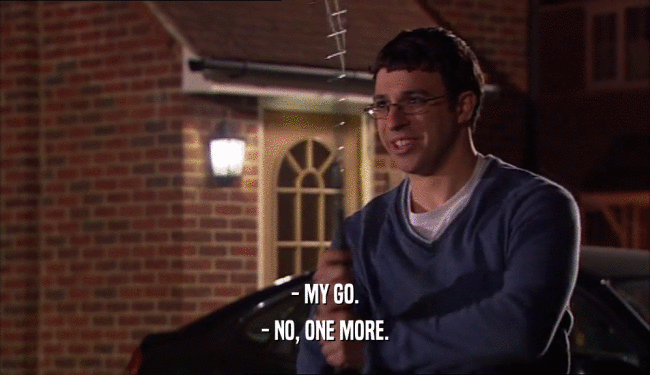 - MY GO. - NO, ONE MORE. 