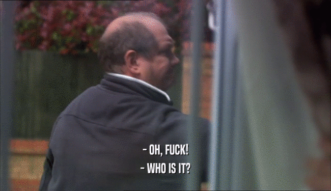 - OH, FUCK! - WHO IS IT? 
