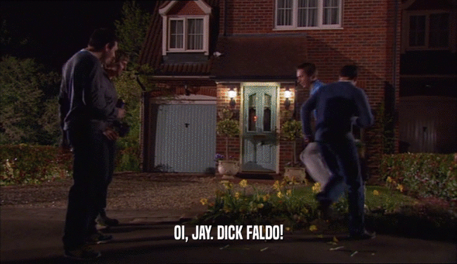 OI, JAY. DICK FALDO!  
