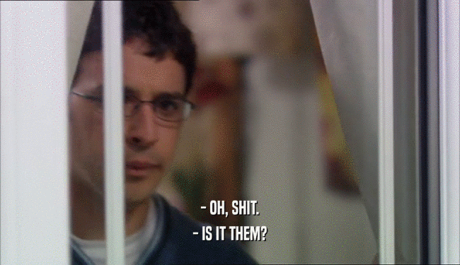 - OH, SHIT. - IS IT THEM? 