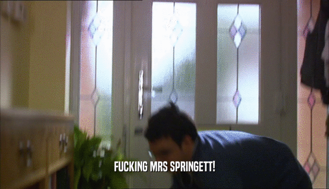 FUCKING MRS SPRINGETT!
  