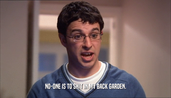 NO-ONE IS TO SHIT IN MY BACK GARDEN.  