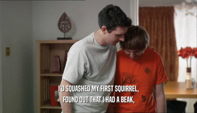 I'D SQUASHED MY FIRST SQUIRREL, FOUND OUT THAT I HAD A BEAK, 