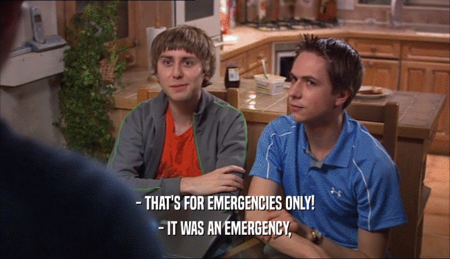 - THAT'S FOR EMERGENCIES ONLY!
 - IT WAS AN EMERGENCY,
 