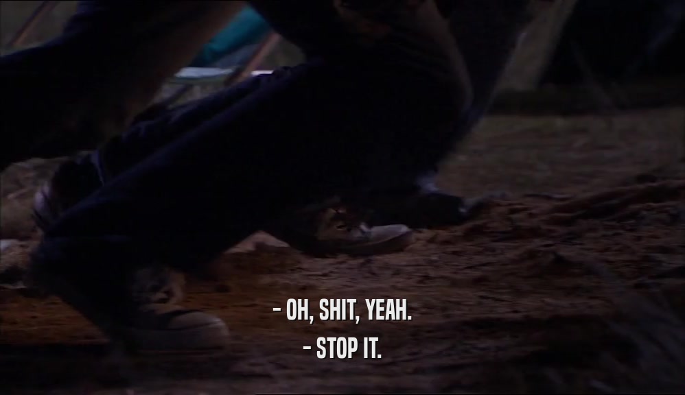 - OH, SHIT, YEAH. - STOP IT. 