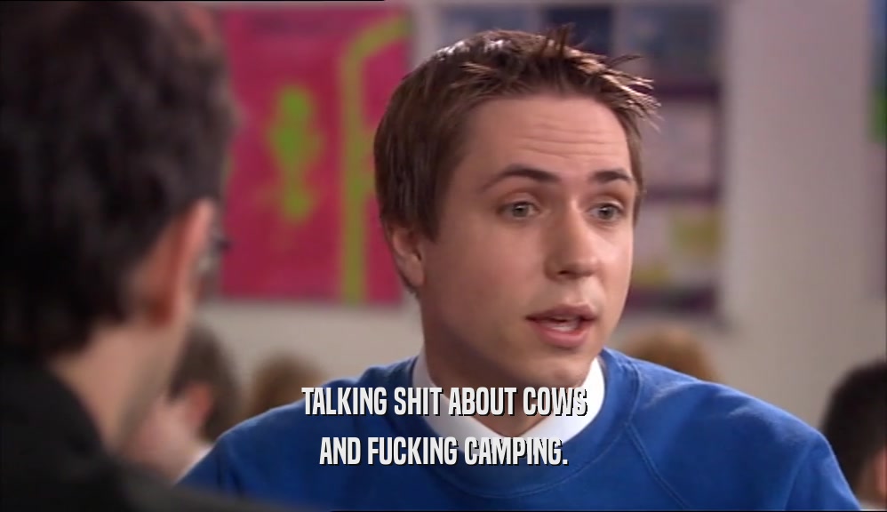TALKING SHIT ABOUT COWS AND FUCKING CAMPING. 