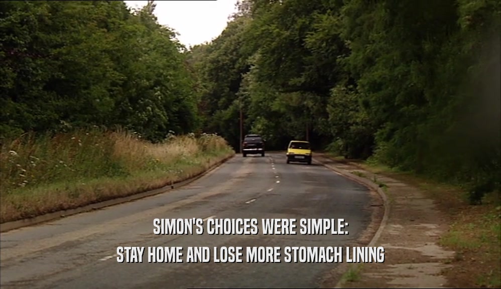 SIMON'S CHOICES WERE SIMPLE: STAY HOME AND LOSE MORE STOMACH LINING 
