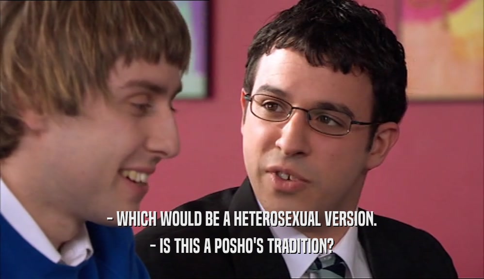 - WHICH WOULD BE A HETEROSEXUAL VERSION. - IS THIS A POSHO'S TRADITION? 