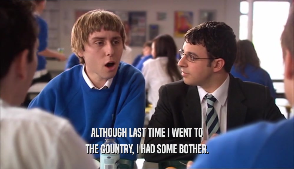 ALTHOUGH LAST TIME I WENT TO THE COUNTRY, I HAD SOME BOTHER. 