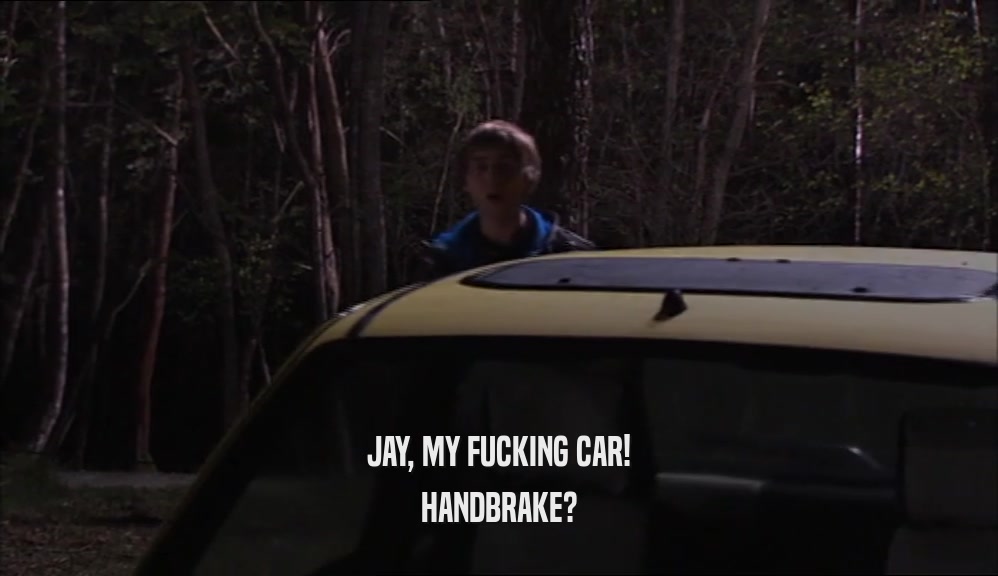 JAY, MY FUCKING CAR! HANDBRAKE? 