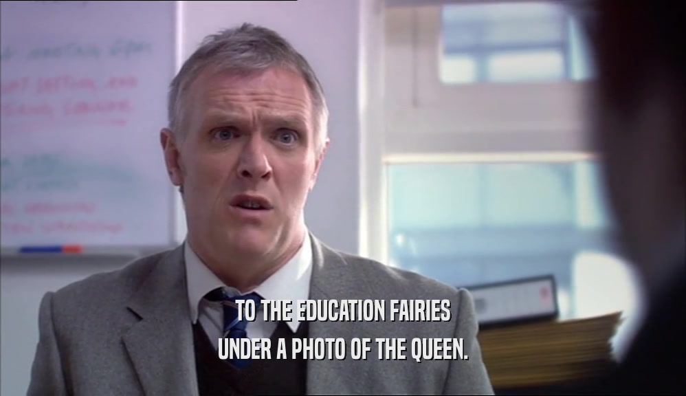 TO THE EDUCATION FAIRIES UNDER A PHOTO OF THE QUEEN. 