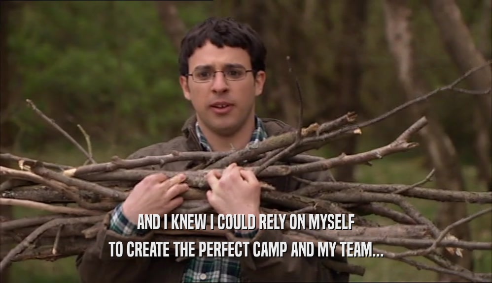 AND I KNEW I COULD RELY ON MYSELF TO CREATE THE PERFECT CAMP AND MY TEAM... 
