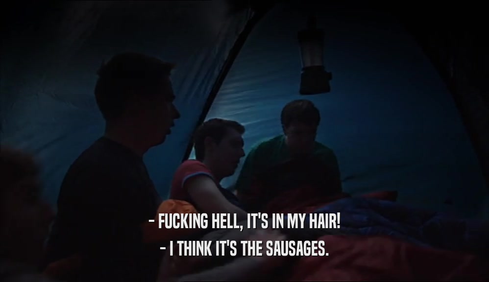 - FUCKING HELL, IT'S IN MY HAIR! - I THINK IT'S THE SAUSAGES. 