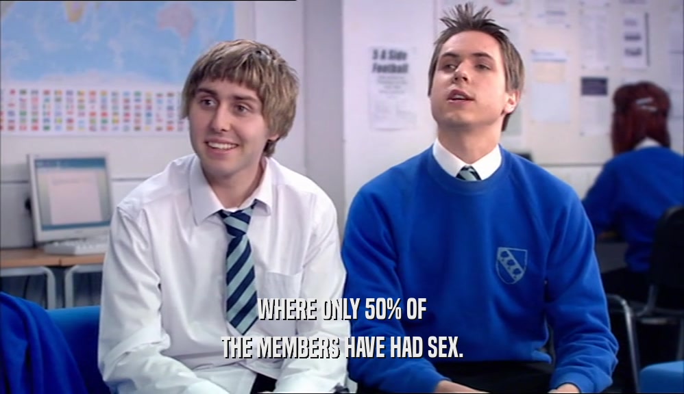 WHERE ONLY 50% OF THE MEMBERS HAVE HAD SEX. 