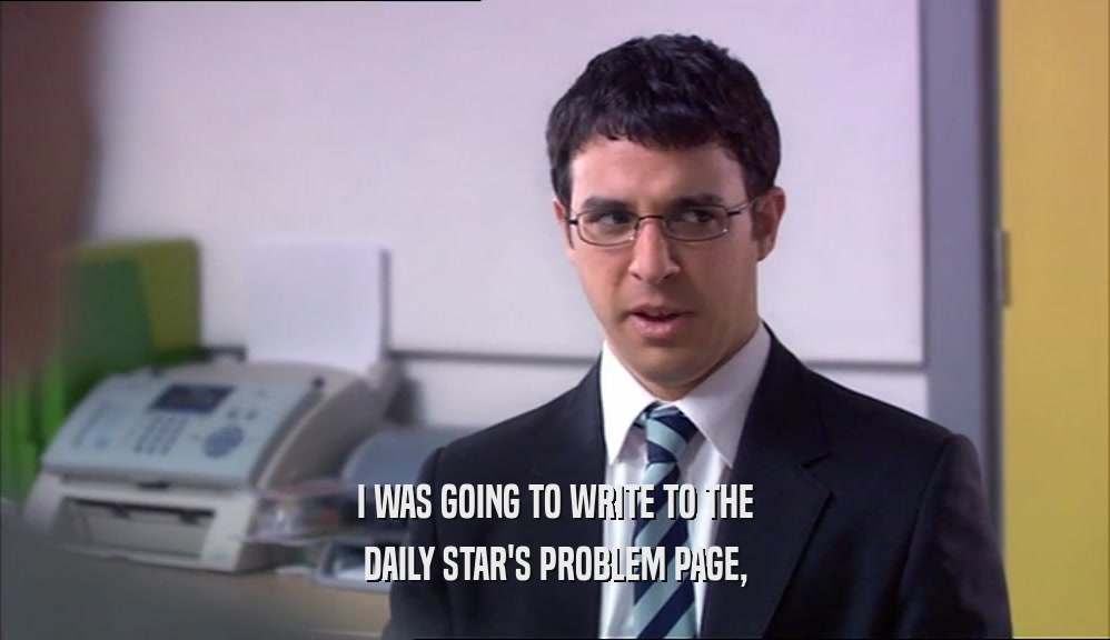 I WAS GOING TO WRITE TO THE
 DAILY STAR'S PROBLEM PAGE,
 