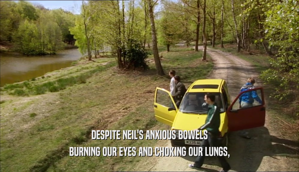 DESPITE NEIL'S ANXIOUS BOWELS BURNING OUR EYES AND CHOKING OUR LUNGS, 