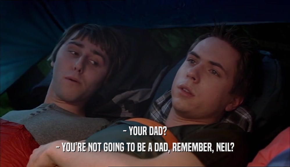 - YOUR DAD? - YOU'RE NOT GOING TO BE A DAD, REMEMBER, NEIL? 
