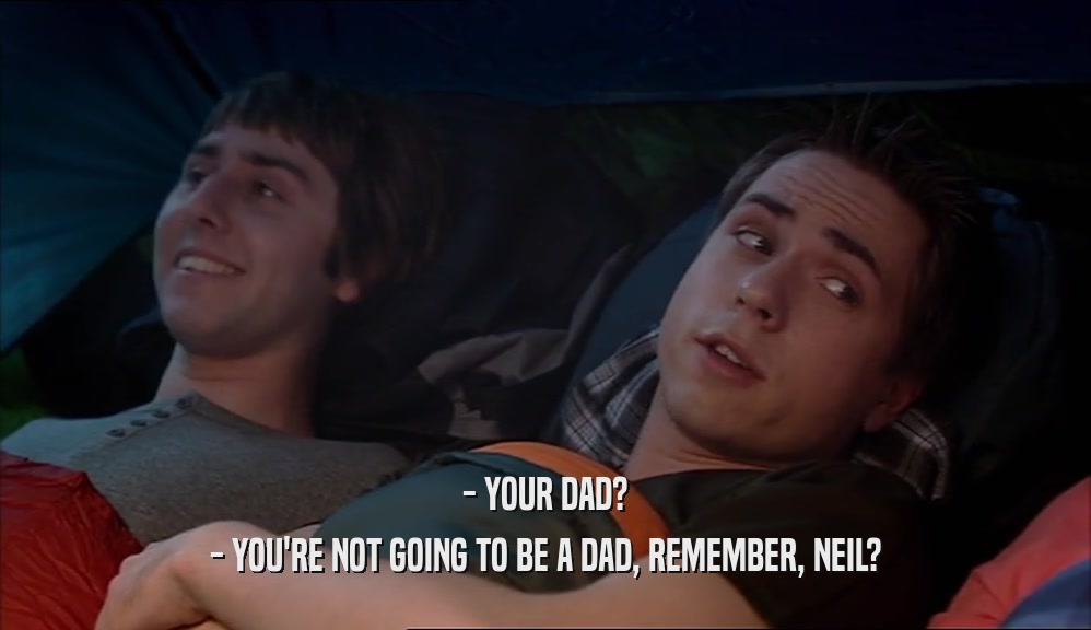 - YOUR DAD? - YOU'RE NOT GOING TO BE A DAD, REMEMBER, NEIL? 