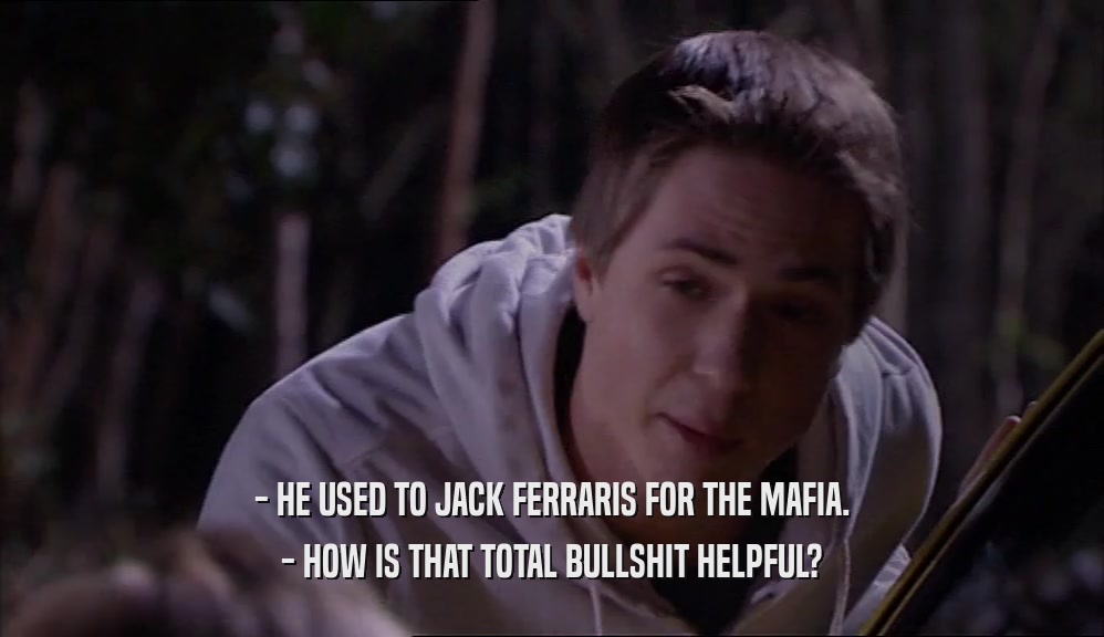 - HE USED TO JACK FERRARIS FOR THE MAFIA. - HOW IS THAT TOTAL BULLSHIT HELPFUL? 