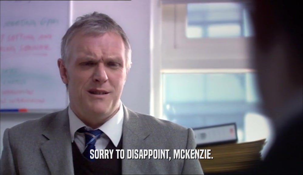 SORRY TO DISAPPOINT, MCKENZIE.
  