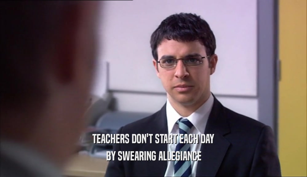 TEACHERS DON'T START EACH DAY BY SWEARING ALLEGIANCE 