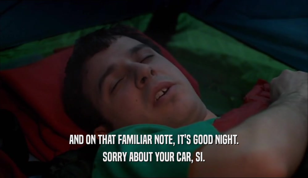 AND ON THAT FAMILIAR NOTE, IT'S GOOD NIGHT. SORRY ABOUT YOUR CAR, SI. 