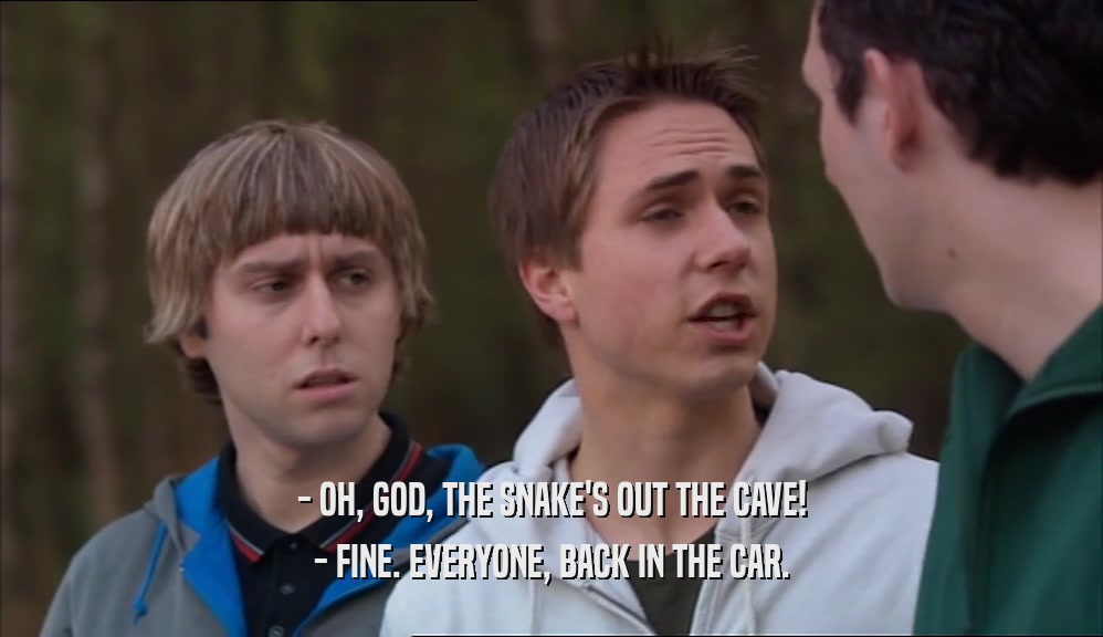 - OH, GOD, THE SNAKE'S OUT THE CAVE! - FINE. EVERYONE, BACK IN THE CAR. 