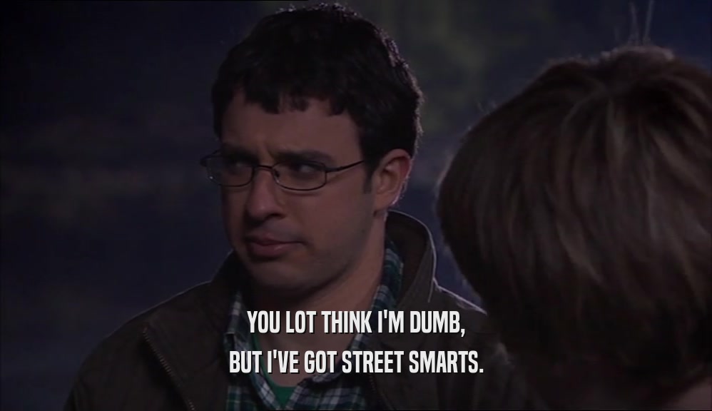 YOU LOT THINK I'M DUMB, BUT I'VE GOT STREET SMARTS. 