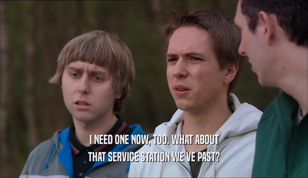 I NEED ONE NOW, TOO. WHAT ABOUT THAT SERVICE STATION WE'VE PAST? 