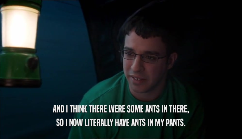 AND I THINK THERE WERE SOME ANTS IN THERE,
 SO I NOW LITERALLY HAVE ANTS IN MY PANTS.
 