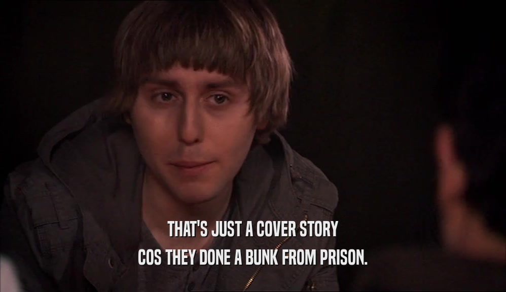 THAT'S JUST A COVER STORY COS THEY DONE A BUNK FROM PRISON. 