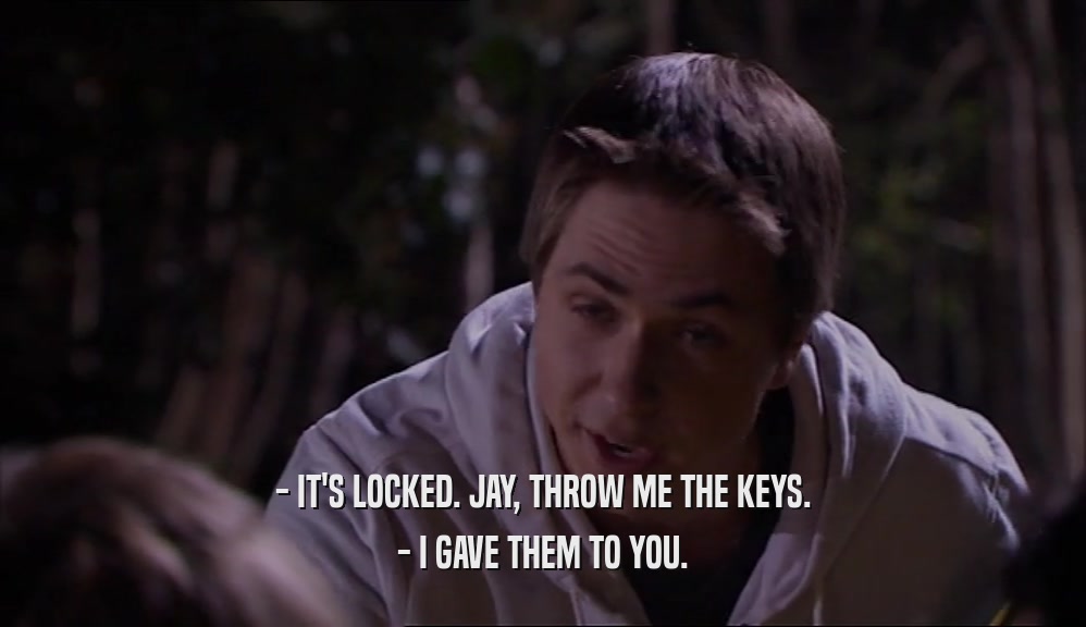 - IT'S LOCKED. JAY, THROW ME THE KEYS. - I GAVE THEM TO YOU. 