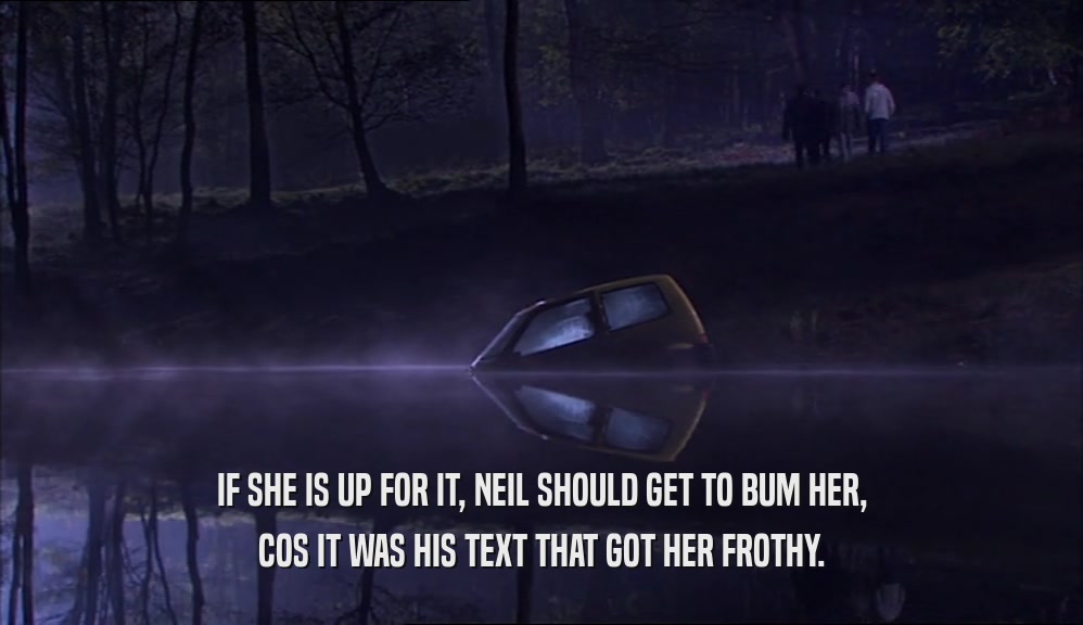 IF SHE IS UP FOR IT, NEIL SHOULD GET TO BUM HER, COS IT WAS HIS TEXT THAT GOT HER FROTHY. 