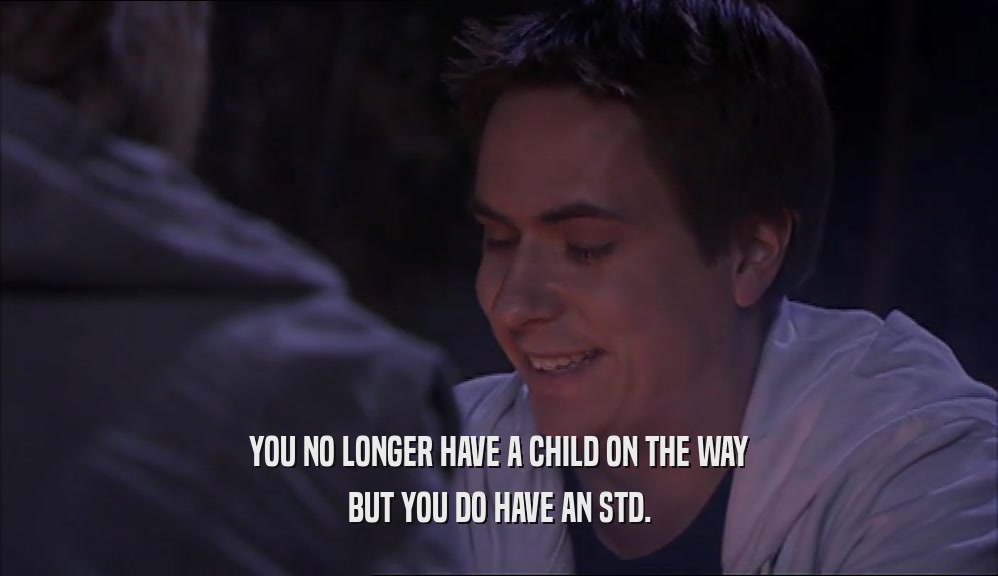 YOU NO LONGER HAVE A CHILD ON THE WAY BUT YOU DO HAVE AN STD. 