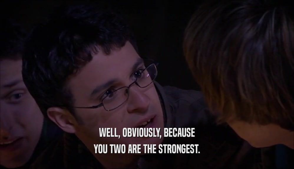 WELL, OBVIOUSLY, BECAUSE YOU TWO ARE THE STRONGEST. 