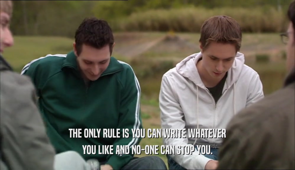 THE ONLY RULE IS YOU CAN WRITE WHATEVER YOU LIKE AND NO-ONE CAN STOP YOU. 