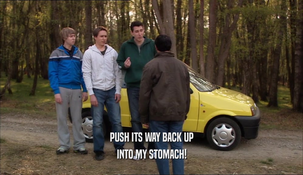 PUSH ITS WAY BACK UP INTO MY STOMACH! 