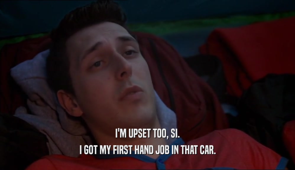 I'M UPSET TOO, SI. I GOT MY FIRST HAND JOB IN THAT CAR. 